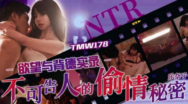 【天美传媒TMW178】乐奈子【欲望与背德实录・不可告人的偷情秘密】高清1080P原版首发【TMW178】