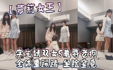 【萝莉女王】学生妹双女S羞辱老狗-全体重踩踏-坐脸窒息