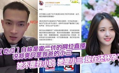 【吃瓜】自称是富二代的网红直播说郑爽只是我爸的小三，她不是我小妈，她是小三，现在还怀孕了