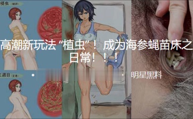 变态高潮新玩法植虫成为海参蝇苗床之后的日常