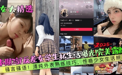 【女大精选】本期3部反差女学生私生活曝光！完美露脸！骚言骚语！清纯外表熟练技巧，性瘾少女生活照！