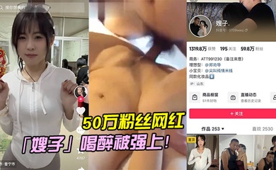 50万粉丝网红嫂子喝醉被强上