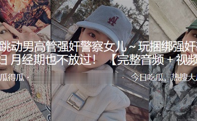 字.节跳.动男高管.强奸.警察女.儿.玩捆.绑强奸有夫.之妇月经.期也不.放过