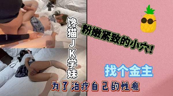馋猫JK学妹为了治疗自己的性瘾找个金主粉嫩紧致的小穴