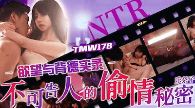 天美传媒 TMW178，乐奈子【欲望与背德实录・不可告人的偷情秘密】高清1080P原版