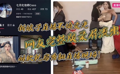 新娘子直播不慎走光，网友完整版录屏流出，酥软乳房秀翻直播现场！