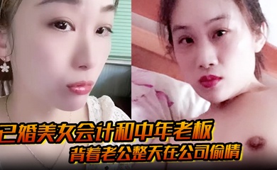 已婚美女会计和中年老板 背着老公整天在公司偷情 私密视频被下属发现曝光