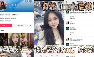 抖音【mola吉妹】直播抓小三，说她老公18cm，爽死你