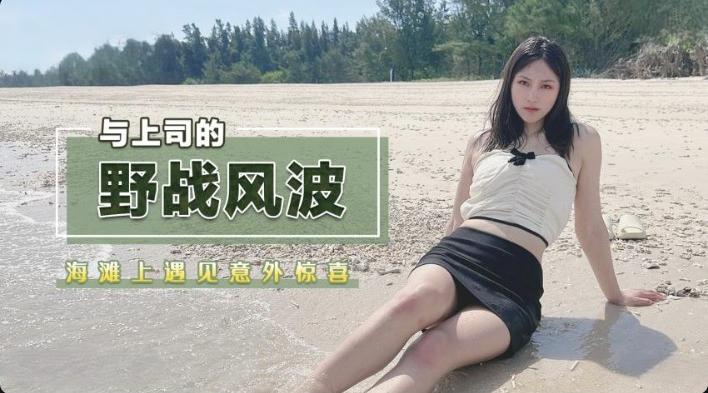 海滩上遇见意外惊喜与上司的野战风波
