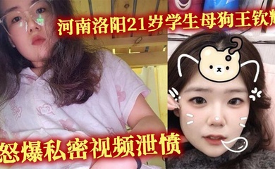 河南洛阳21岁学生母狗王钦辉 到处撩骚小哥哥被男友发现 怒爆私密视频泄愤