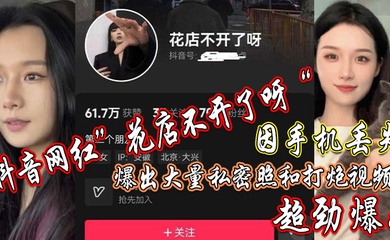 抖音网红花店不开了呀因手机丢失爆出大量私密照和打炮视频超劲爆
