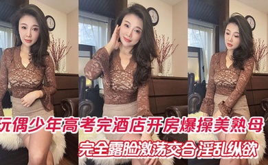 【母子乱伦】玩偶少年高考完酒店开房爆肏美熟母 完全露脸激荡交合 淫乱纵欲69深喉口爆