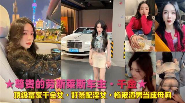 尊贵的劳斯莱斯车主·千金★顶级富家千金女·好爹配淫女·惨被渣男当成母狗