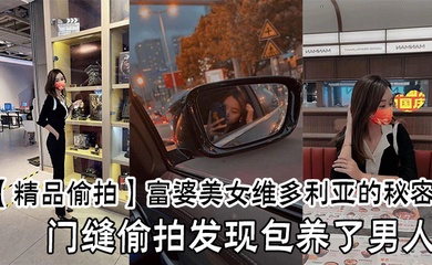 【精品偷拍】富婆美女维多利亚的秘密，门缝偷拍发现包养了男人