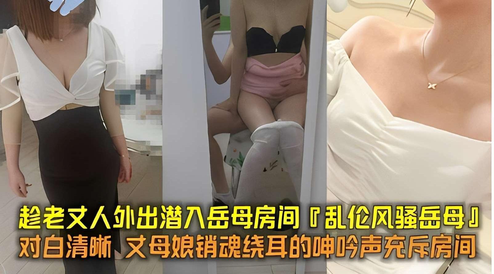 趁老丈人外出潜入岳母房间「乱伦风骚岳母」，对白清晰丈母娘销魂绕耳的呻吟声充斥房间