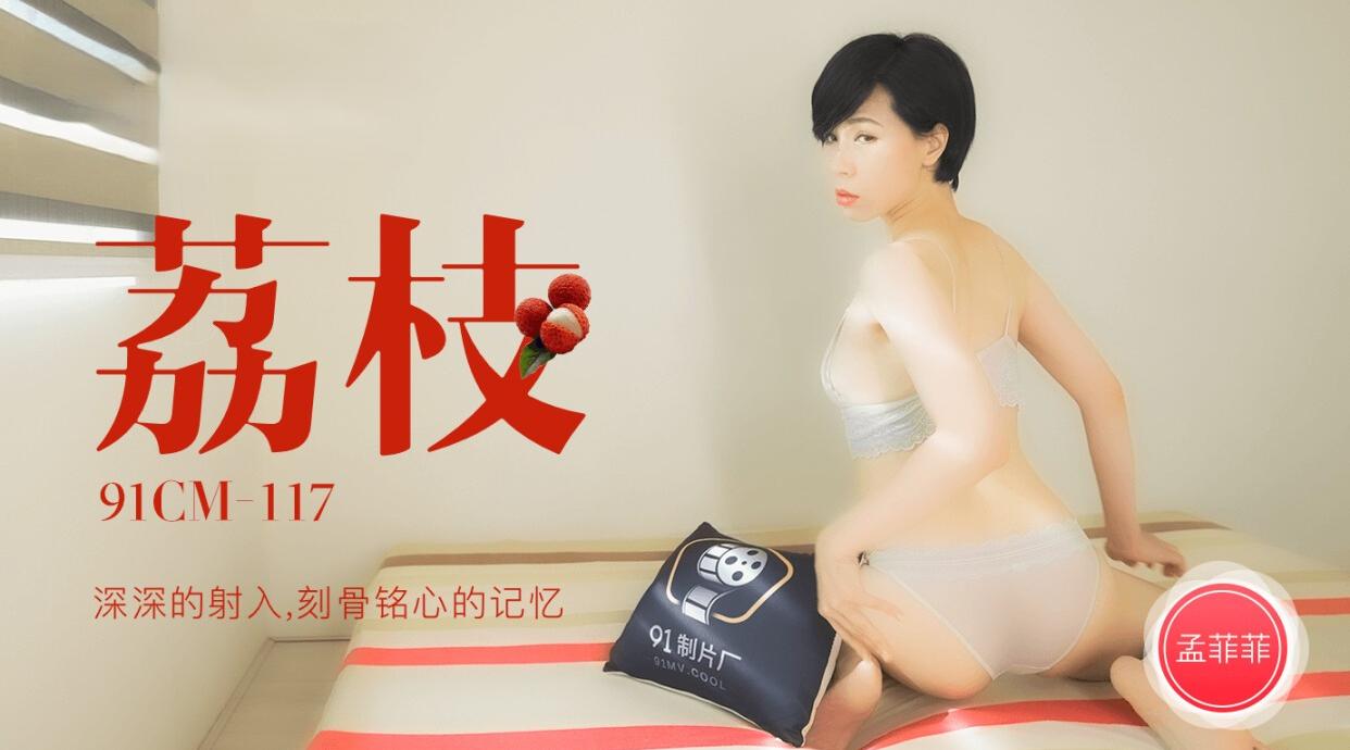 91CM-117 荔枝 深深的射入 刻骨铭心的记忆 孟菲菲