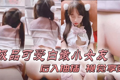 极品可爱白嫩小女友_后入抽插_视觉享受