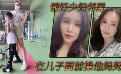 诱奸少妇邻居在邻居儿子面前操他妈妈不料被发现_那没办法了_