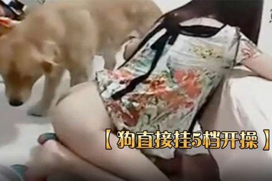 狗直接挂5档开操女主保持一个姿势让狗后入