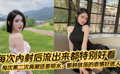 每次内射后流出来都特别好看，每次第二次高潮还要喷水，那种放荡的表情好迷人！