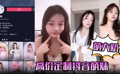 【萌大奶】高价定制抖音萌妹露脸裸舞，完美颜值