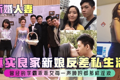新婚人妻真实良家新娘反差私生活曾经的学霸乖乖女每一声呻吟都那样淫浪