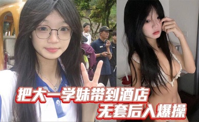 把大一学妹带到酒店无套后入爆操