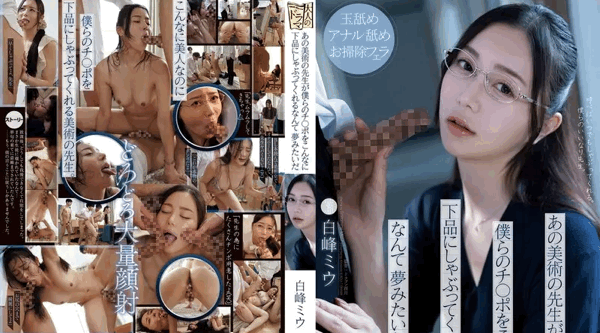 ADN-591 | 白峰ミウ | 让那位艺术老师如此粗俗地吮吸我们的鸡鸡就像是一场梦