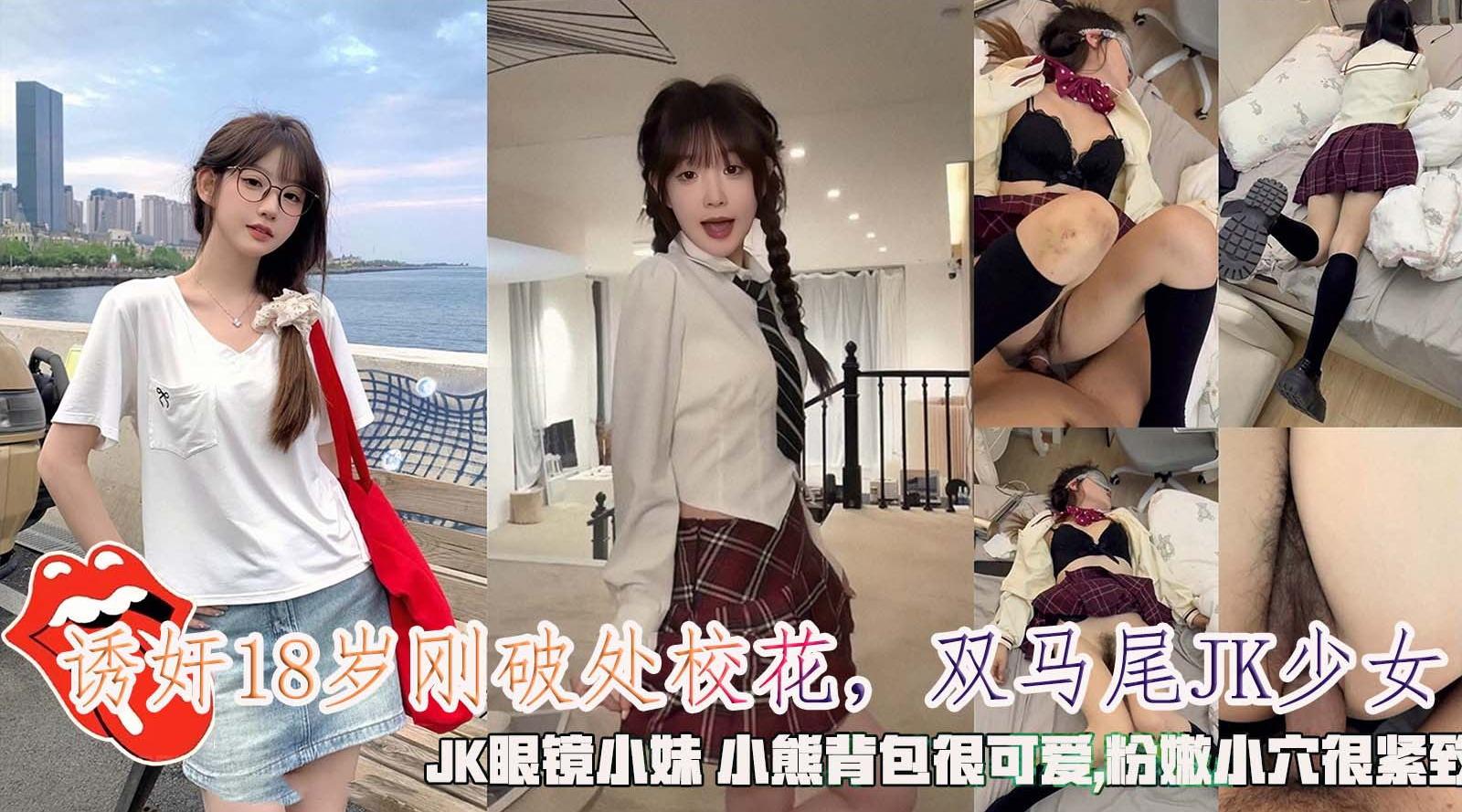 诱奸18岁刚破处校花，双马尾JK少女，JK眼镜小妹小熊背包很可爱 粉嫩小穴很紧致