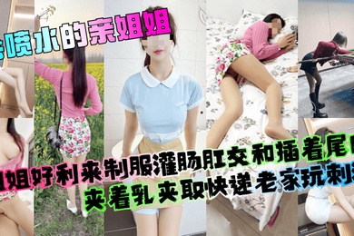 【会喷水的亲姐姐】姐姐好利来制服灌肠肛交和插着尾巴夹着乳夹取快递老家玩刺激！