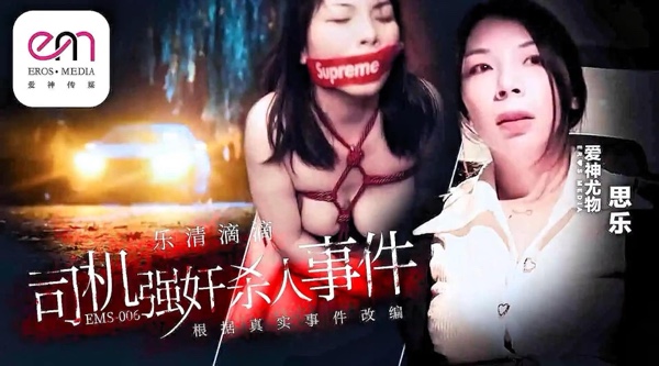 【爱神传媒EMS006】爱神尤物・思乐【乐清市滴滴司机强奸杀人事件】高清1080P原版首发【EMS006】