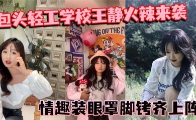 包头轻工学校王静火辣来袭 情趣装眼罩脚铐齐上阵 裸聊尺度惊人