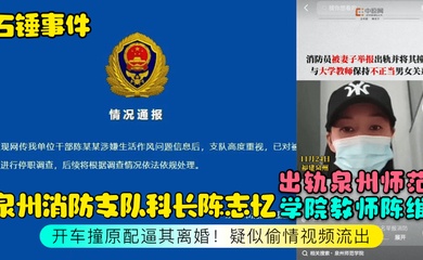 石锤事件泉州消防支队科长陈志忆出轨泉州师范学院教师陈维开车撞原配逼其离婚疑似偷情视频流出
