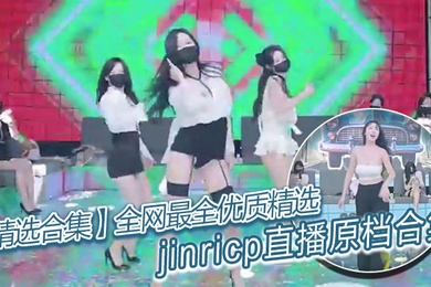 【精选合集】全网最全优质精选jinricp直播原档合集