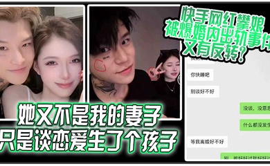 她又不是我的妻子只是谈恋爱生了个孩子快手网红攀娘被爆婚内出轨事件又有反转