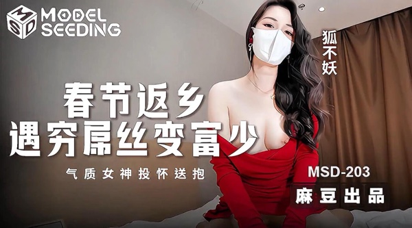 【麻豆传媒MSD-203】狐不妖【春节返乡遇穷屌丝变富少・气质女神投怀送抱】高清1080P原版首发【MSD-203】