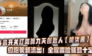抖音开关灯凤舞九天创始人【桃柒酱】约炮视频流出！全程露脸骚劲十足