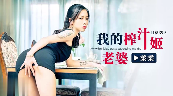 【爱豆传媒・ID5399】柔柔【我的榨汁姬老婆】高清1080P原版首发【ID5399】