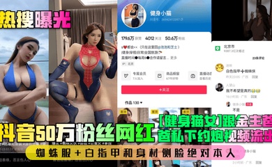 【热搜曝光】抖音50万粉丝网红[健身猫女]跟金主爸爸私下约炮视频流出！蜘蛛服 白指甲和身材侧脸绝对本人！