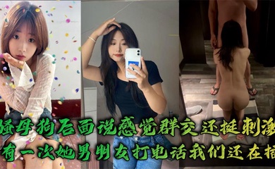 骚母狗后面说感觉群交还挺刺激，有一次她男朋友打电话我们还在插`