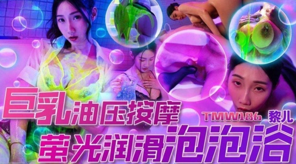 【天美传媒TMW186】黎儿【巨乳油压按摩・荧光润滑泡泡浴】高清1080P原版首发【TMW186】
