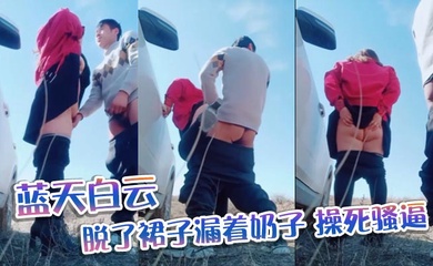 蓝天白云,脱了裙子漏着奶子，操死骚逼
