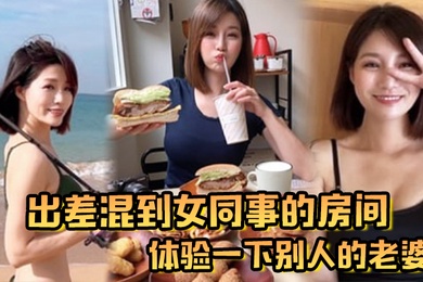 出差混到女同事的房间体验一下别人的老婆