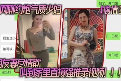 网聊.约炮气.质少妇老公还.是自己.的朋友朋友妻.尽情.欺叫到家里.直接强推录.视频