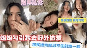 好色姐姐勾引我去野外做爱，直接射她一脸