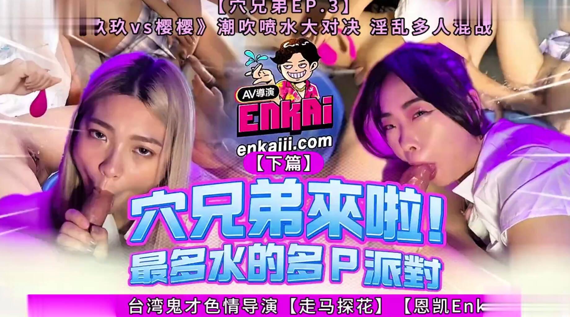 【台湾AV】台湾鬼才色情导演【走马探花】【恩凯Enkai】【穴兄弟EP.3】《玖玖vs樱樱》【下篇】潮吹喷水大对决 淫乱多人混战 （完整版78分钟）！无水印高清原版