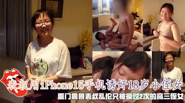 表叔用iPhone15手机诱奸小侄女，厦门禽兽表叔乱伦只被操过2次的侄女。